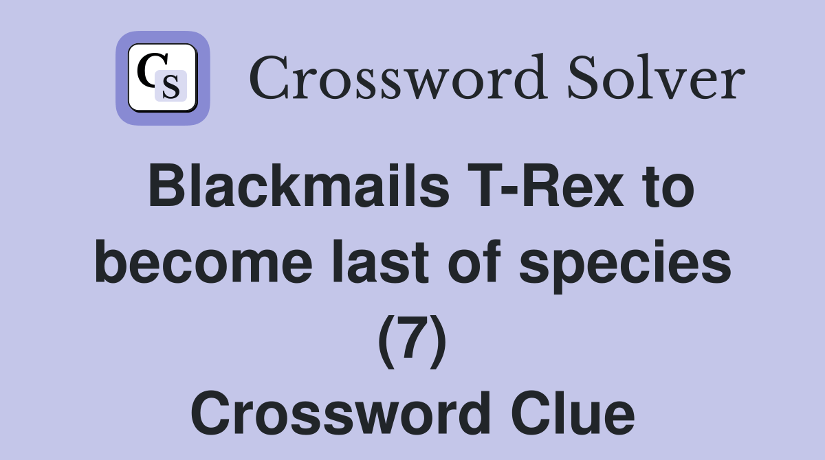 Blackmails TRex to last of species (7) Crossword Clue Answers